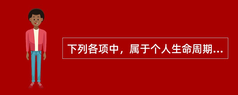 下列各项中，属于个人生命周期阶段的有（　　）。<br />Ⅰ．探索期<br />Ⅱ．建立期<br />Ⅲ．成长期<br />Ⅳ．维持期