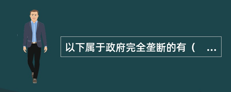 以下属于政府完全垄断的有（　　）。 <br />Ⅰ 国有铁路 <br />Ⅱ 石油 <br />Ⅲ 邮电 <br />Ⅳ 纺织