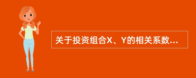 关于投资组合X、Y的相关系数，下列说法正确的是（　　）。