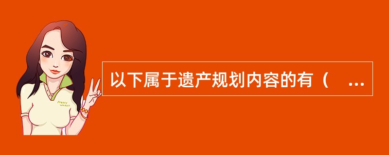 以下属于遗产规划内容的有（　　）。<br />Ⅰ．确定遗产继承人和继承份额<br />Ⅱ．为遗产所有者的供养人提供足够的财务支持<br />Ⅲ．将遗产转移成本降低到