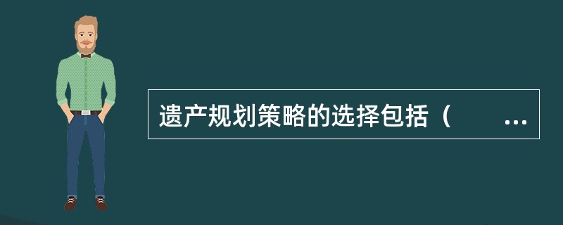 遗产规划策略的选择包括（　　）。<br />Ⅰ．尽早做出安排<br />Ⅱ．及时调整新遗产计划<br />Ⅲ．尽可能增加遗产额<br />Ⅳ．充分利用遗
