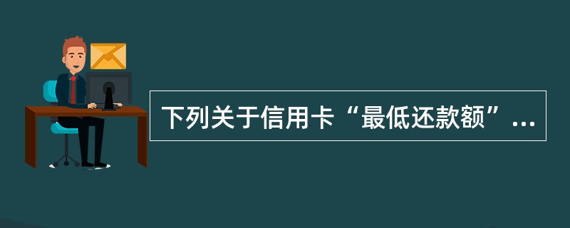 下列关于信用卡“最低还款额”的说法，正确的是（　　）。<br />Ⅰ．是指使用循环信用时最低需要偿还的金额<br />Ⅱ．包括信用额度内消费款的10％<br />Ⅲ