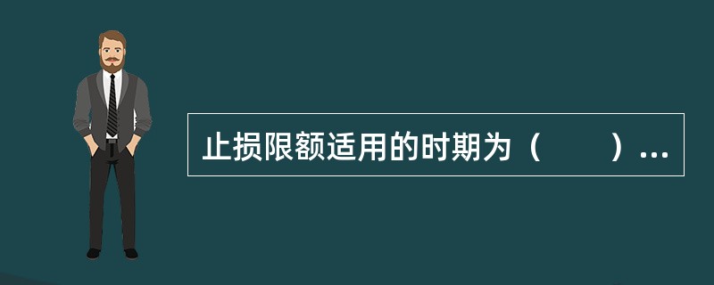 止损限额适用的时期为（　　）。<br />Ⅰ．一日<br />Ⅱ．一周<br />Ⅲ．一个月<br />Ⅳ．一年