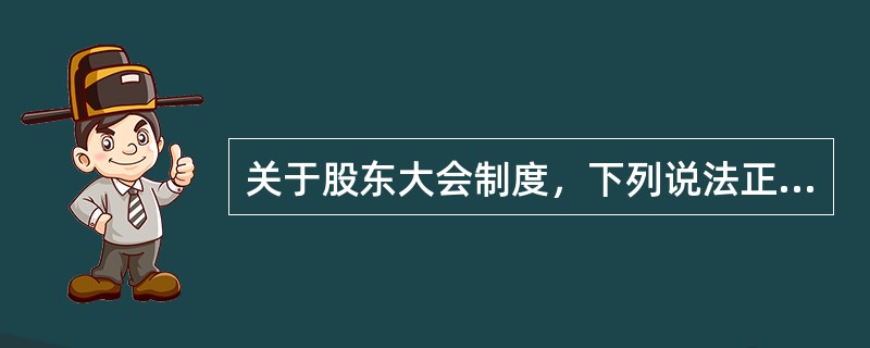 关于股东大会制度，下列说法正确的有（　　）。<br />Ⅰ．股东大会制度是确保股东充分行使权力的最基础的制度安排，能否建立有效的股东大会制度是上市公司建立健全公司法人治理机制的关键<