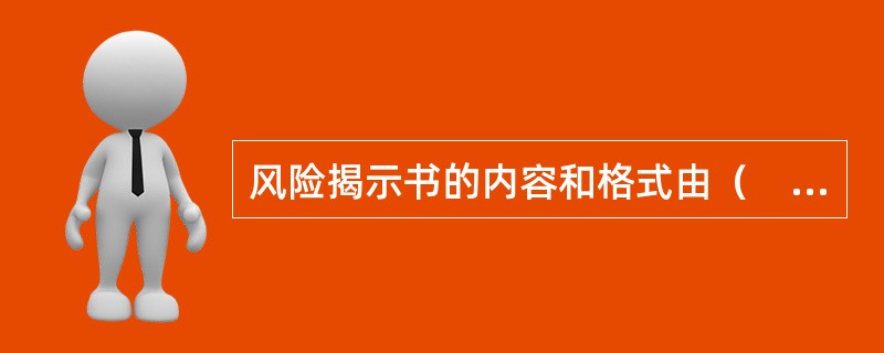 风险揭示书的内容和格式由（　　）制定。