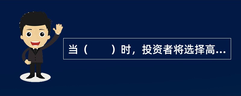 当（　　）时，投资者将选择高β值的证券组合。