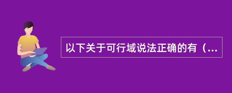 以下关于可行域说法正确的有（　　）。<br />Ⅰ．可行域可能是平面上的一条线<br />Ⅱ．可行域可能是平面上的一个区域<br />Ⅲ．可行域就是有效边界<