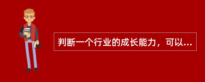 判断一个行业的成长能力，可以考察的方面有（　　）。<br />Ⅰ．需求弹性<br />Ⅱ．生产技术<br />Ⅲ．市场容量与潜力<br />Ⅳ．产业组织