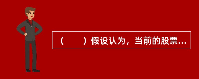 （　　）假设认为，当前的股票价格已经充分反映了与公司前景有关的全部公开信息。