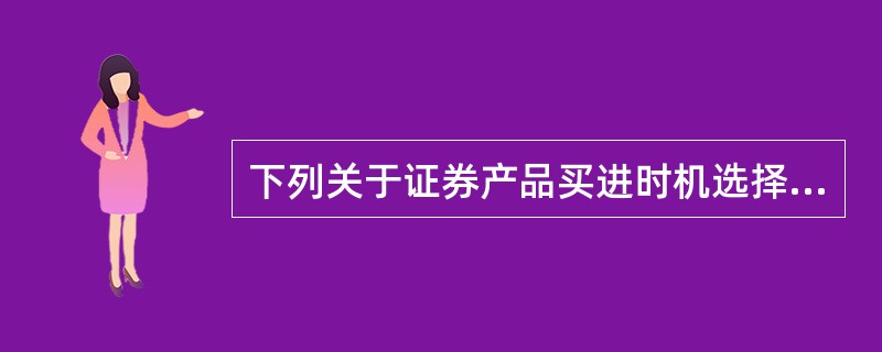 下列关于证券产品买进时机选择的策略的说法中，不正确的是（　　）。
