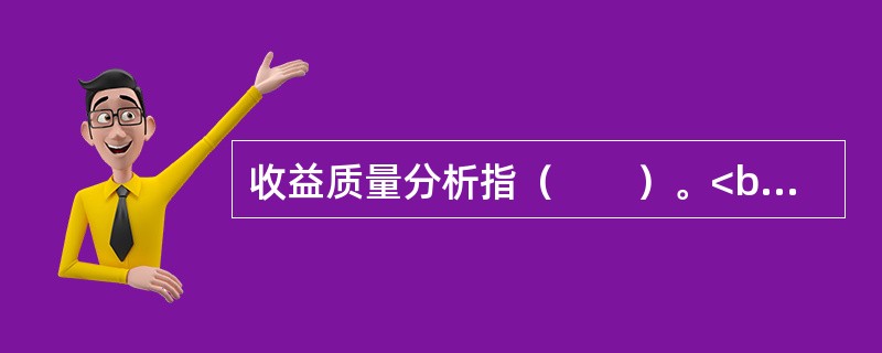 收益质量分析指（　　）。<br />Ⅰ．分析收益与股价之间的关系<br />Ⅱ．分析会计收益与现金净流量的比率关系<br />Ⅲ．分析收益是否真实<br /&