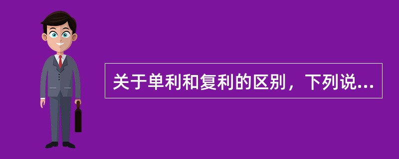 关于单利和复利的区别，下列说法正确的是（　　）。
