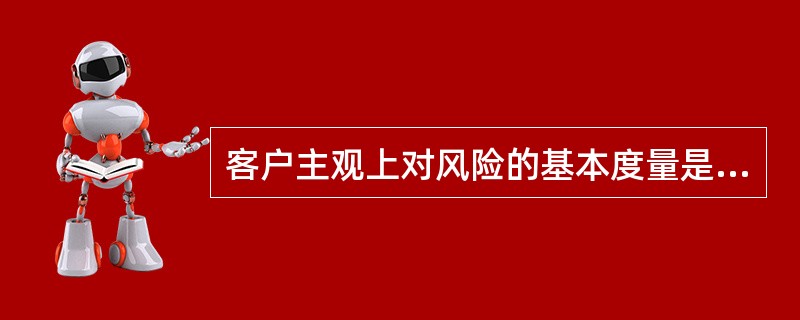 客户主观上对风险的基本度量是指（　　）。