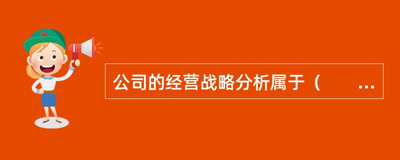 公司的经营战略分析属于（　　）分析内容之一。