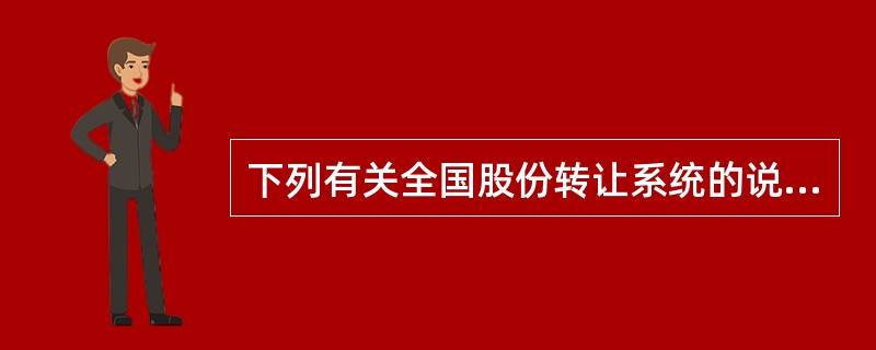 下列有关全国股份转让系统的说法，正确的是（　　）。[2016年11月真题]