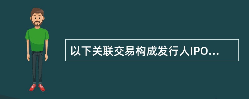 以下关联交易构成发行人IPO障碍的有（　　）。[2011年真题]