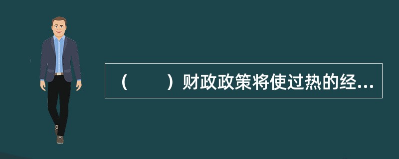 （　　）财政政策将使过热的经济受到控制，证券市场将走弱。