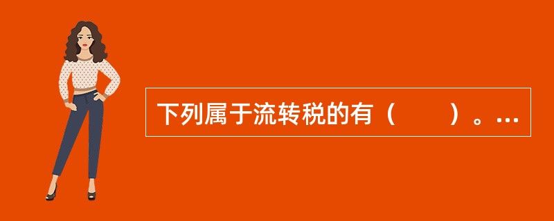 下列属于流转税的有（　　）。[2008年真题改编]<br />Ⅰ．增值税<br />Ⅱ．消费税<br />Ⅲ．印花税<br />Ⅳ．关税