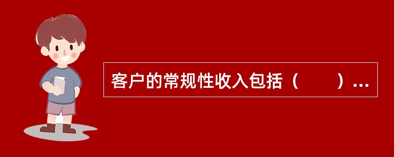 客户的常规性收入包括（　　）。<br />Ⅰ．租金收入<br />Ⅱ．奖金<br />Ⅲ．股票投资收益<br />Ⅳ．工资