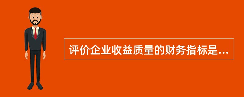 评价企业收益质量的财务指标是（　　）。
