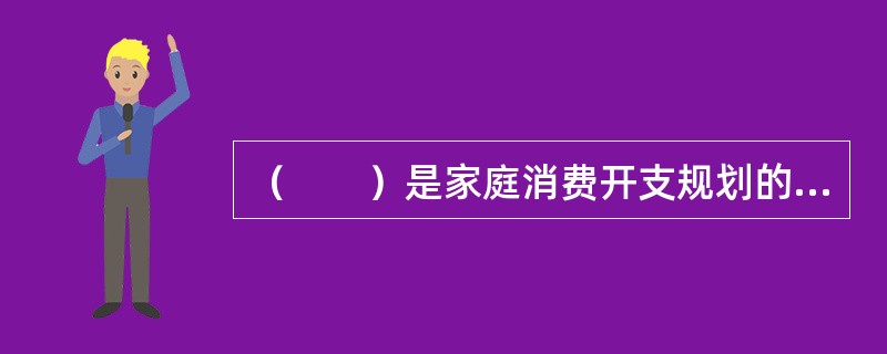 （　　）是家庭消费开支规划的一项核心内容。