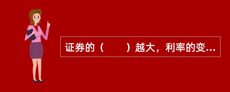 证券的（　　）越大，利率的变化对该证券价格的影响也越大，因此风险也越大。