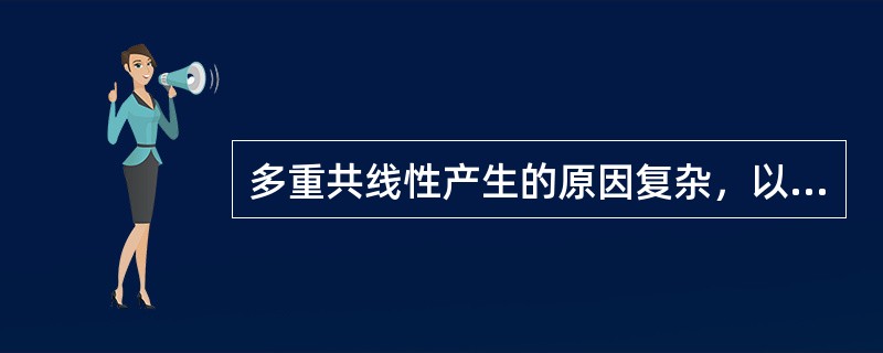 多重共线性产生的原因复杂，以下哪一项不属于多重共线性产生的原因？（　　）