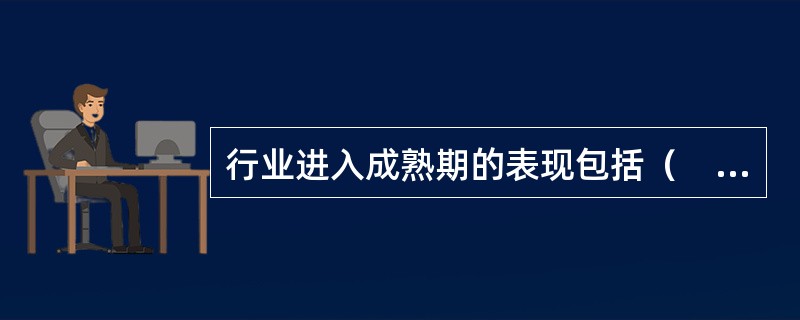 行业进入成熟期的表现包括（　　）。