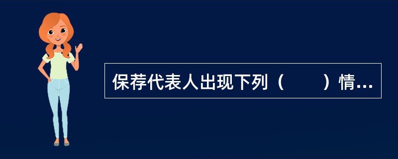 保荐代表人出现下列（　　）情形之一的，中国证监会可根据情节轻重，自确认之日起3个月到12个月内不受理相关保荐代表人具体负责的推荐；情节特别严重的，撤销其保荐代表人资格。<br />Ⅰ．尽职