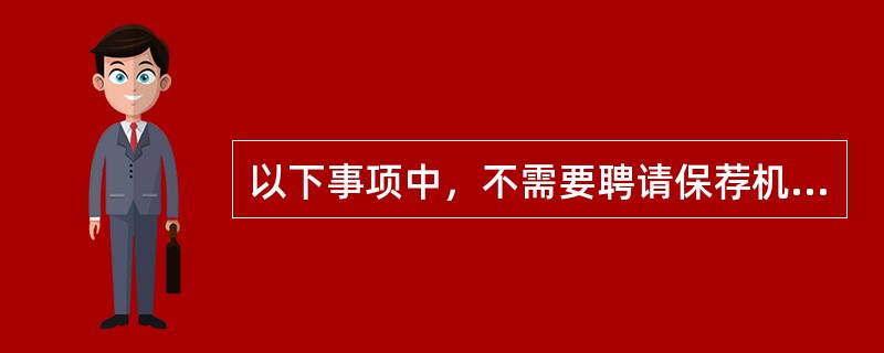 以下事项中，不需要聘请保荐机构保荐的是（　　）。