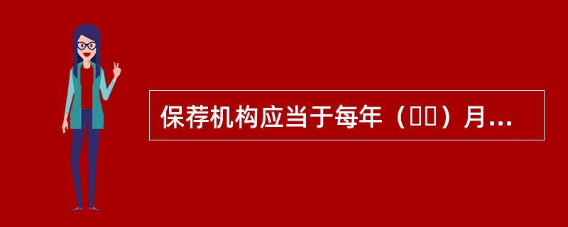 保荐机构应当于每年（  ）月份向中国证监会报送年度执业报告。