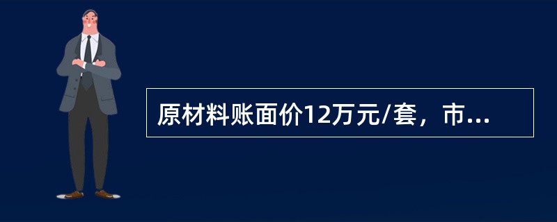 原材料账面价12万元/套，市价为10万元/套。每套原材料加工成产品要花15万元，每件成品估计的销售税费为2万元，产品售价30元/套，期末该原材料应计提跌价准备（　　）万元。[2012年真题]