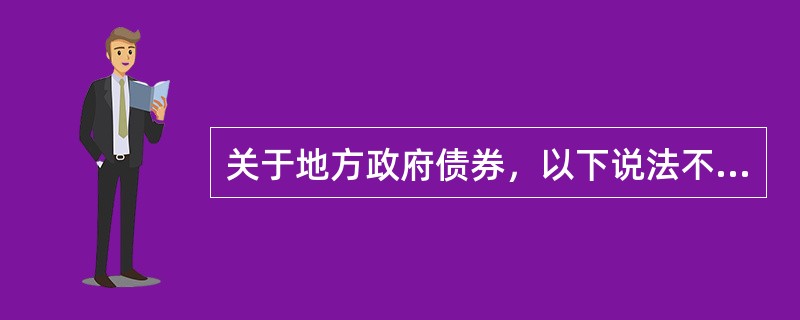 关于地方政府债券，以下说法不正确的是（　　）。