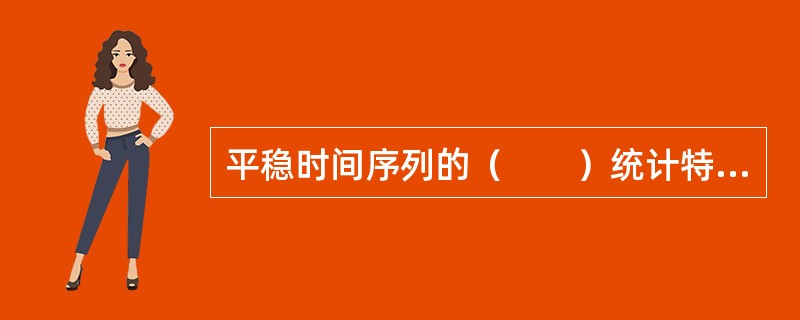 平稳时间序列的（　　）统计特征不会随着时间的变化而变化。<br />Ⅰ．数值<br />Ⅱ．均值<br />Ⅲ．方差<br />Ⅳ．协方差