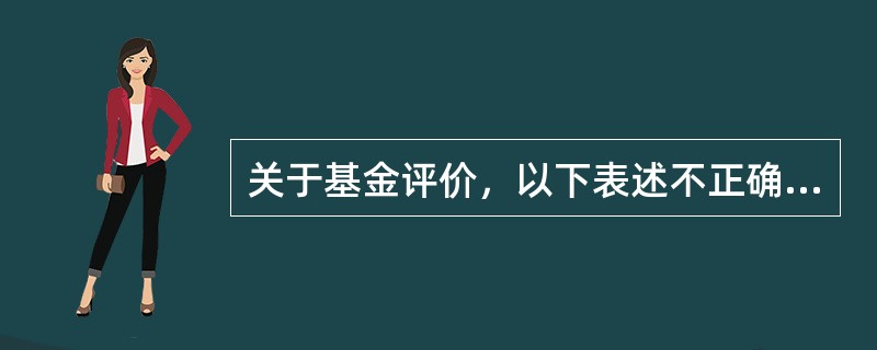 关于基金评价，以下表述不正确的是（　　）。