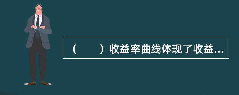 （　　）收益率曲线体现了收益率与期限的关系随着期限的长短由正向变为反向。