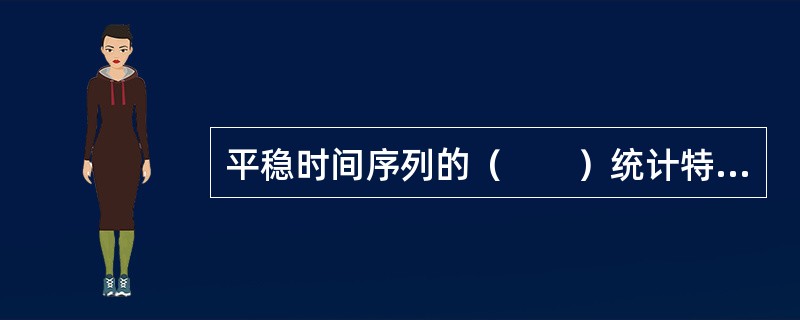 平稳时间序列的（　　）统计特征不会随着时间的变化而变化。<br />Ⅰ．数值<br />Ⅱ．均值<br />Ⅲ．方差<br />Ⅳ．协方差