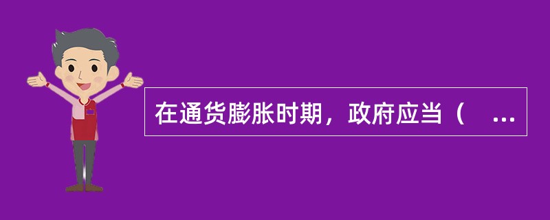 在通货膨胀时期，政府应当（　　）。<br />Ⅰ．增加税收<br />Ⅱ．减少税收<br />Ⅲ．增加财政支出<br />Ⅳ．减少财政支出