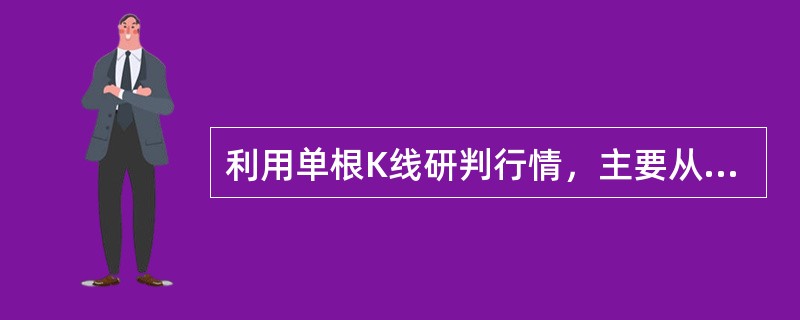 利用单根K线研判行情，主要从（　　）方面进行考虑。<br />Ⅰ．上下影线长短<br />Ⅱ．阴线还是阳线<br />Ⅲ．实体与上下影线<br />Ⅳ．