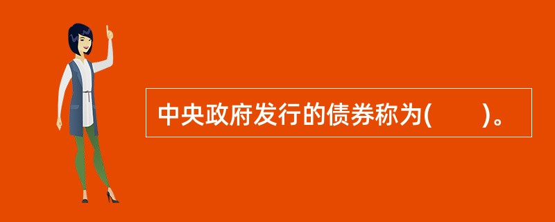 中央政府发行的债券称为(　　)。