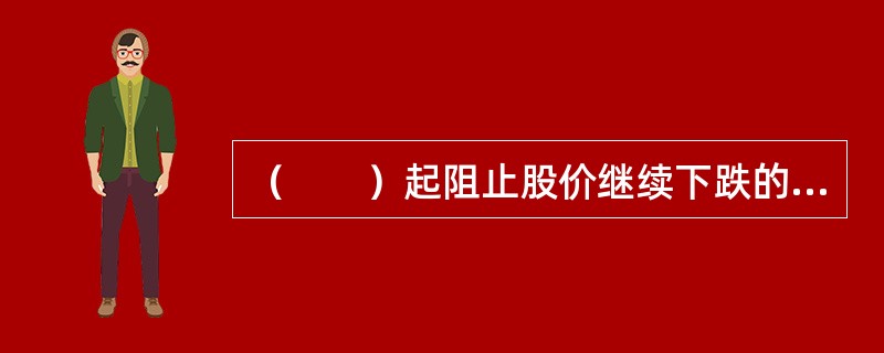 （　　）起阻止股价继续下跌的作用。