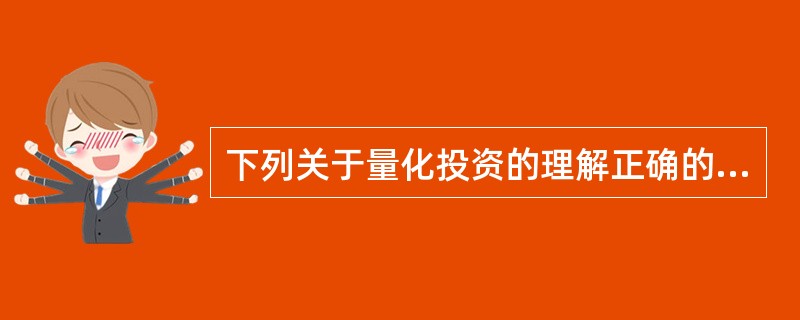 下列关于量化投资的理解正确的是（　　）。<br />Ⅰ．数据是量化投资的基础要素<br />Ⅱ．程序化交易是实现量化投资的重要手段<br />Ⅲ．量化投资追求的是相