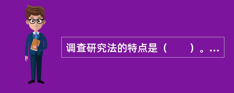 调査研究法的特点是（　　）。<br />Ⅰ．省时、省力并节省费用<br />Ⅱ．可以获得最新的资料和信息，并且研究者可以主动提出问题并获得解释，适合对一些相对复杂的问题进行研究