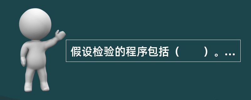 假设检验的程序包括（　　）。<br />Ⅰ．根据实际问题，提出原假设及备择假设<br />Ⅱ．构造统计量并找出在假设成立条件下，该统计量所服从的概率分布<br />