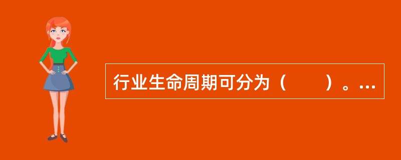 行业生命周期可分为（　　）。<br />Ⅰ．幼稚期<br />Ⅱ．成长期<br />Ⅲ．成熟期<br />Ⅳ．衰退期