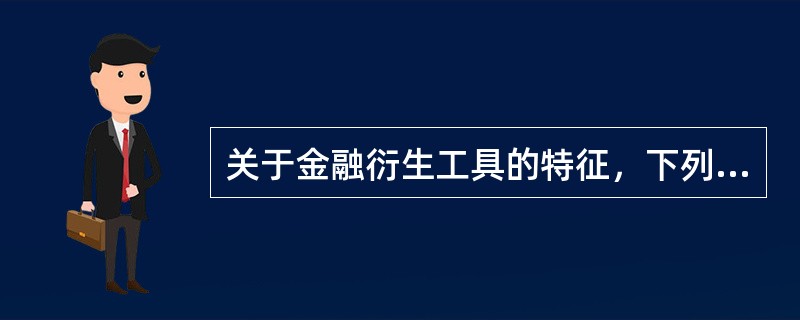 关于金融衍生工具的特征，下列说法错误的是（　　）。