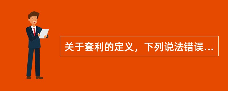 关于套利的定义，下列说法错误的有（　　）。<br />Ⅰ．套利的潜在利润基于价格的上涨或下跌<br />Ⅱ．在进行套利交易时，交易者应注意合约的绝对价格水平<br /&g