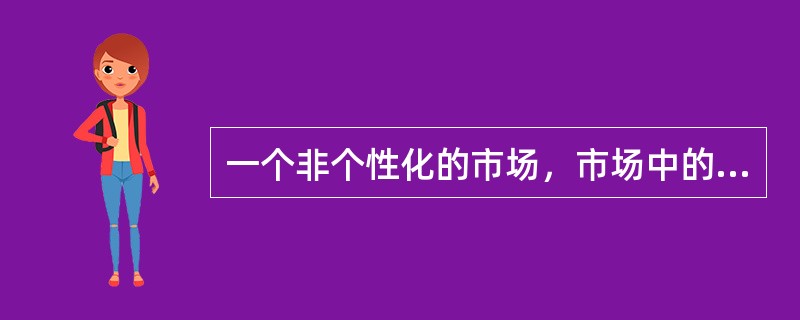 一个非个性化的市场，市场中的每一个买者和卖者都是市场价格的接受者，这个市场是（　　）。