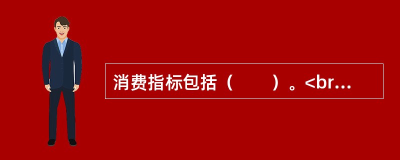 消费指标包括（　　）。<br />Ⅰ．金融机构存款总额<br />Ⅱ．外商投资总额<br />Ⅲ．城乡居民储蓄存款余额<br />Ⅳ．社会消费品零售总额