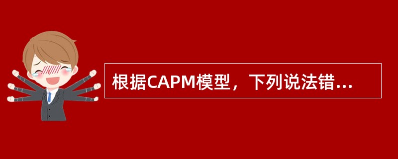 根据CAPM模型，下列说法错误的是（　　）。